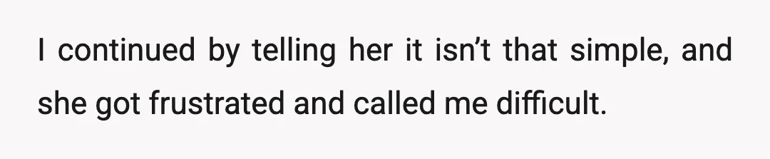 I continued by telling her it isn’t that simple, and she got frustrated and called me difficult.
