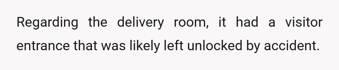 Regarding the delivery room, it had a visitor entrance that was likely left unlocked by accident.