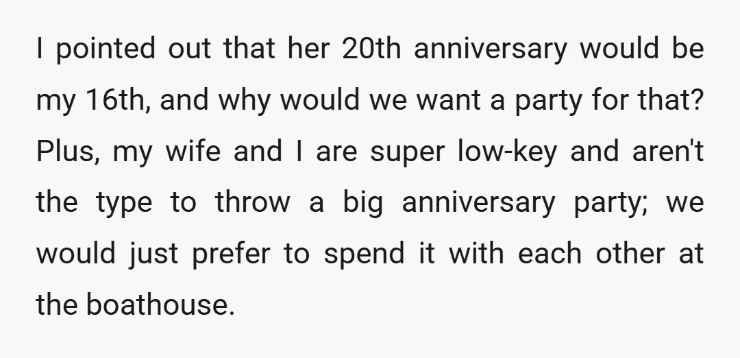 I pointed out that her 20th anniversary would be my 16th, and why would we want a party for that? Plus, my wife and I are super low-key and aren't...
