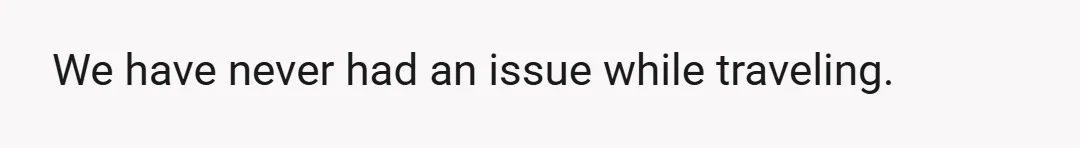 We have never had an issue while traveling.