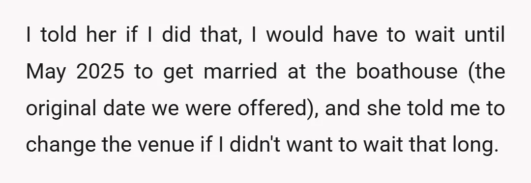 I told her if I did that, I would have to wait until May 2025 to get married at the boathouse (the original date we were offered), and she told...