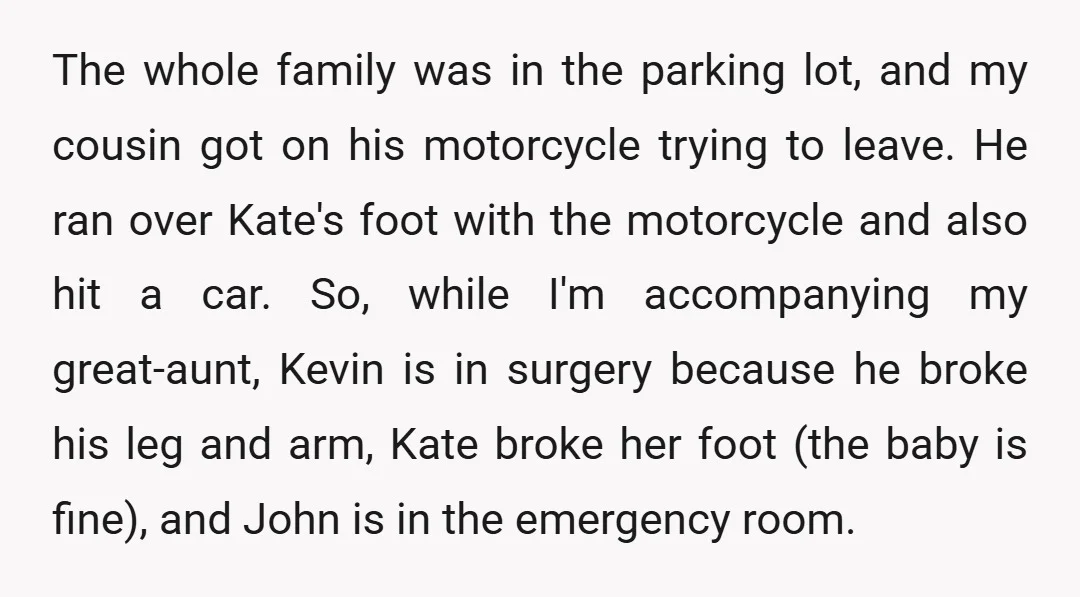 The whole family was in the parking lot, and my cousin got on his motorcycle trying to leave. He ran over Kate's foot with the motorcycle and also hit a...