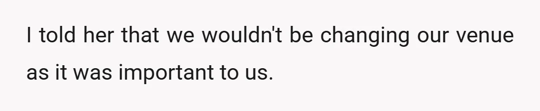 I told her that we wouldn't be changing our venue as it was important to us.
