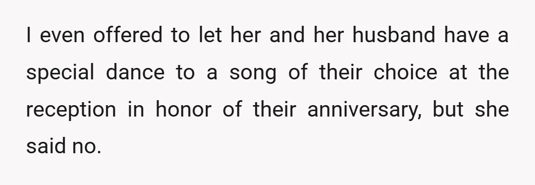 I even offered to let her and her husband have a special dance to a song of their choice at the reception in honor of their anniversary, but she said...