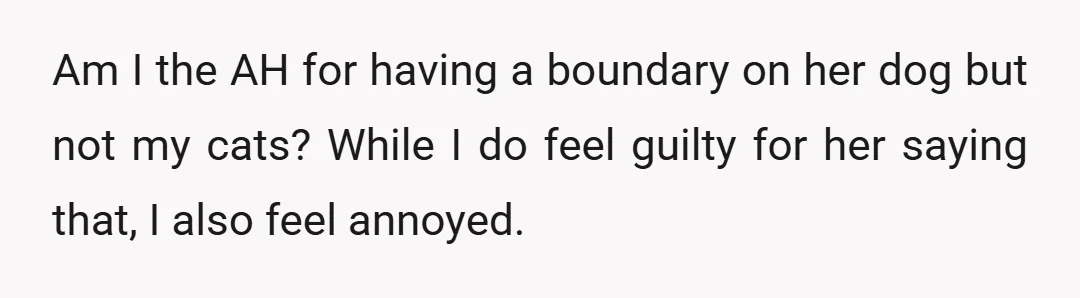 Am I the AH for having a boundary on her dog but not my cats? While I do feel guilty for her saying that, I also feel annoyed.