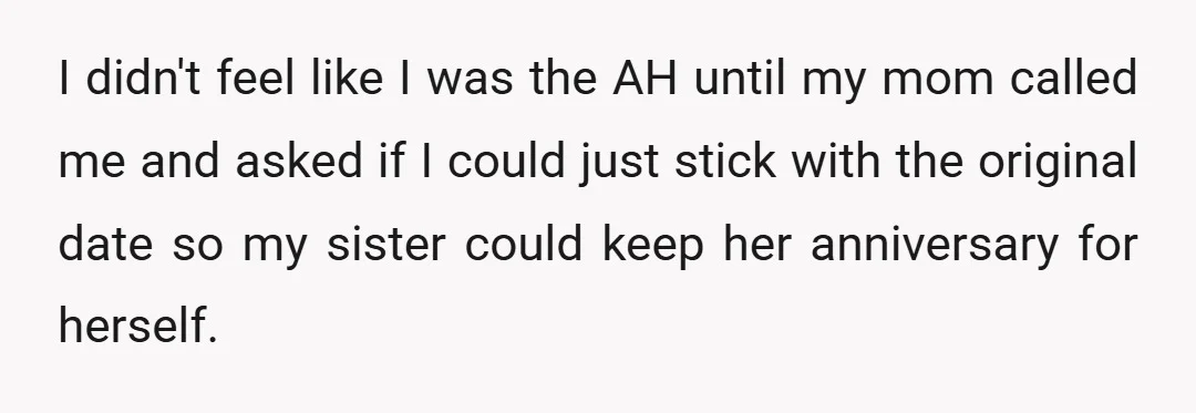 I didn't feel like I was the AH until my mom called me and asked if I could just stick with the original date so my sister could keep her...