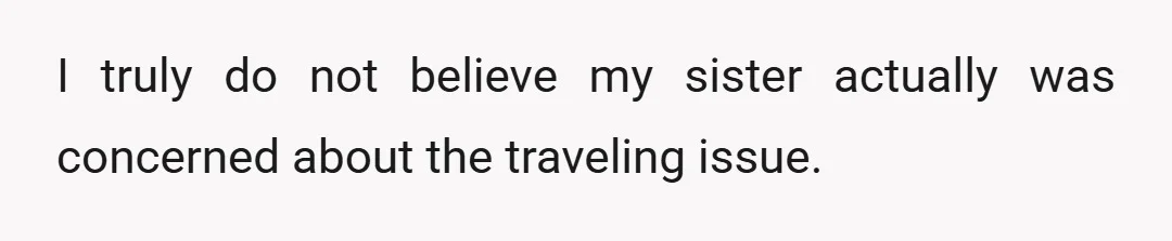 I truly do not believe my sister actually was concerned about the traveling issue.