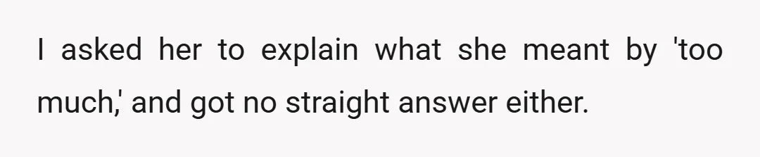 I asked her to explain what she meant by 'too much,' and got no straight answer either.