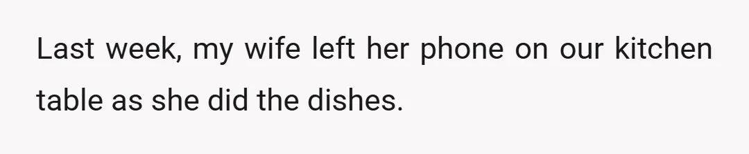 Last week, my wife left her phone on our kitchen table as she did the dishes.