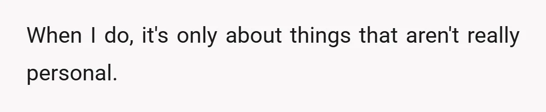When I do, it's only about things that aren't really personal.