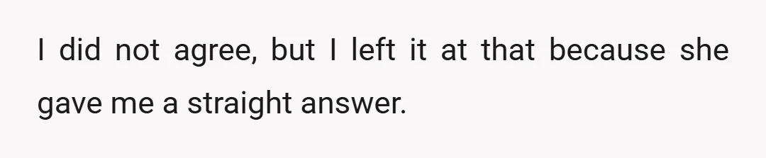 I did not agree, but I left it at that because she gave me a straight answer.