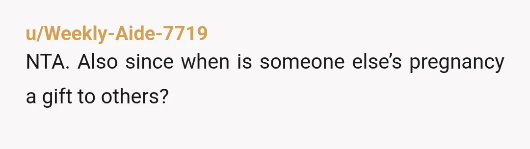 u/Weekly-Aide-7719
NTA. Also since when is someone else’s pregnancy a gift to others?