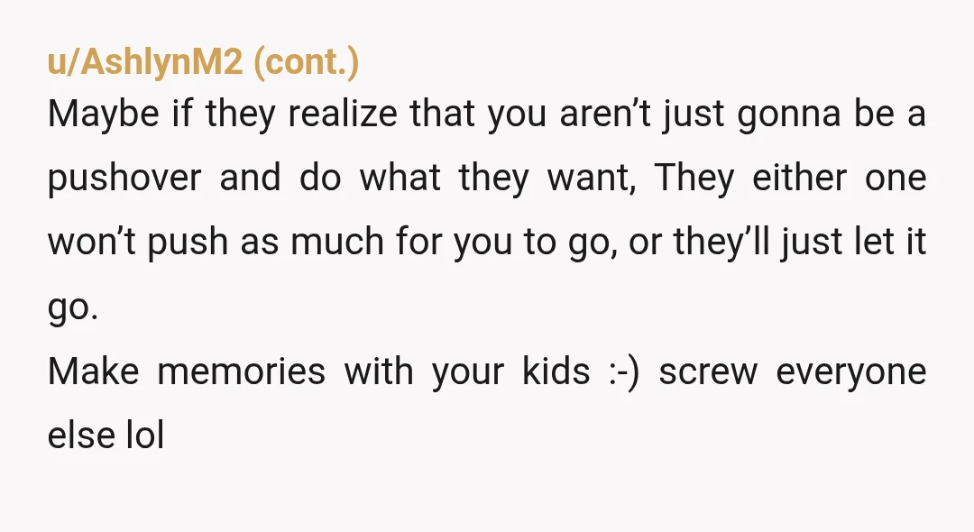 u/Squinky75
How about you go and stop letting them dictate the plan.
You want to take the kids somewhere, take them.
And let them complain.