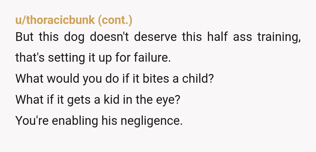 u/Dangerous_Cow_7372 ESH he seriously needs to learn how to behave with dogs so yours doesn't end up getting euthanized for biting a stranger. Also, as you mentioned, this is a...