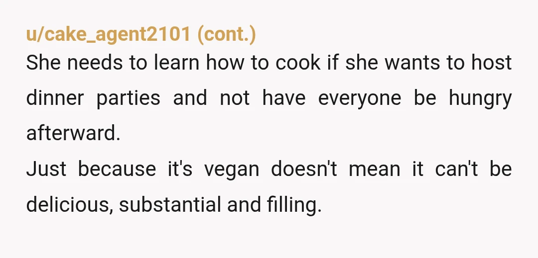 u/TheBaldNerd NTA. That wasn’t vegan lasagna. That was a stacked salad. You didn’t make any rude comments or insult the host. You were just hungry and needed more food than...