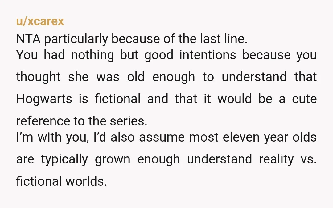 u/xcarex NTA particularly because of the last line. You had nothing but good intentions because you thought she was old enough to understand that Hogwarts is fictional and that it...