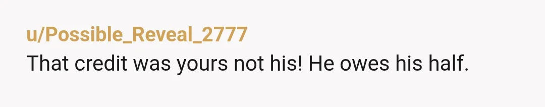 u/Possible_Reveal_2777
That credit was yours not his! He owes his half.