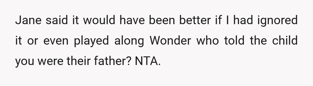 Jane said it would have been better if I had ignored it or even played along Wonder who told the child you were their father? NTA.