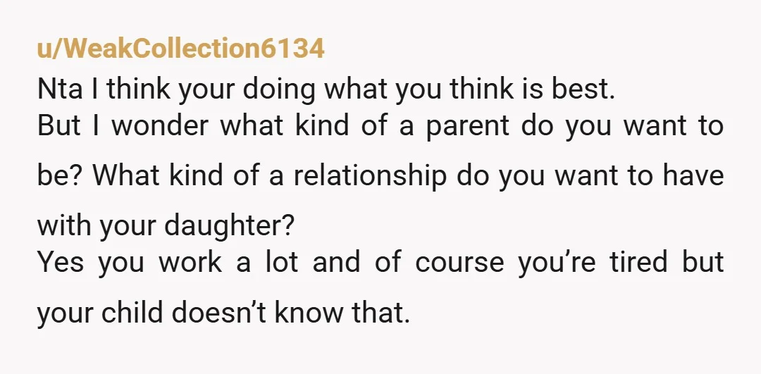 u/WeakCollection6134 Nta I think your doing what you think is best. But I wonder what kind of a parent do you want to be? What kind of a relationship do...