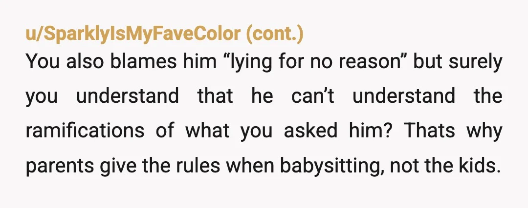 u/inkyblackops
“The entire issue was caused by him lying”
Actually it was caused by you leaving him alone for 30min.
Could you not have brought him with you?
YTA.