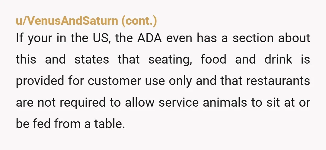 u/oaksandpines1776 NTA That was not a true service dog most likely. They are trained to lay under the table, out of the way. The dog did not need to be...