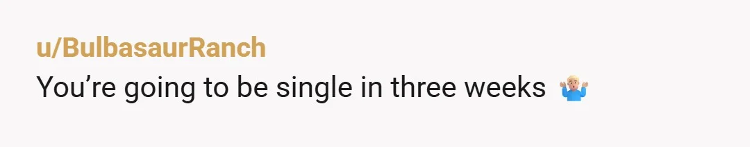 u/BulbasaurRanch You’re going to be single in three weeks 🤷🏼‍♂️