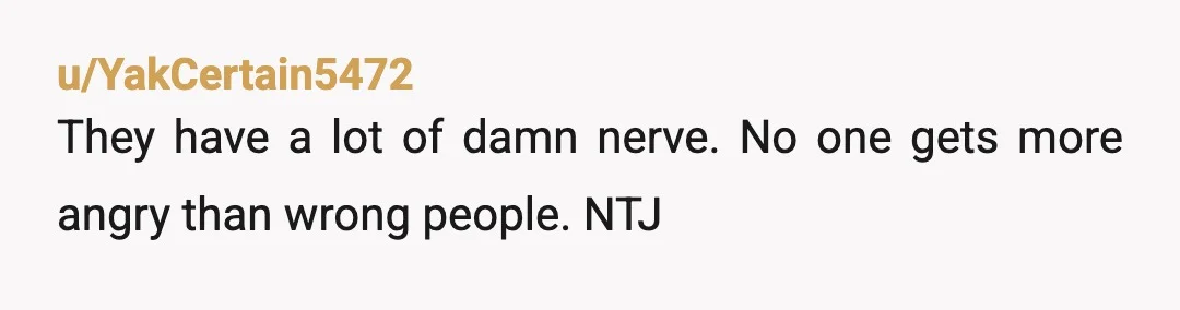 u/YakCertain5472
They have a lot of damn nerve. No one gets more angry than wrong people. NTJ