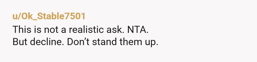 u/Ok_Stable7501
This is not a realistic ask. NTA.
But decline. Don’t stand them up.
