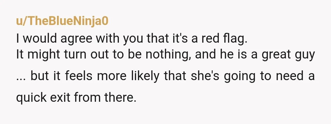 u/TheBlueNinja0 I would agree with you that it's a red flag. It might turn out to be nothing, and he is a great guy ... but it feels more likely...