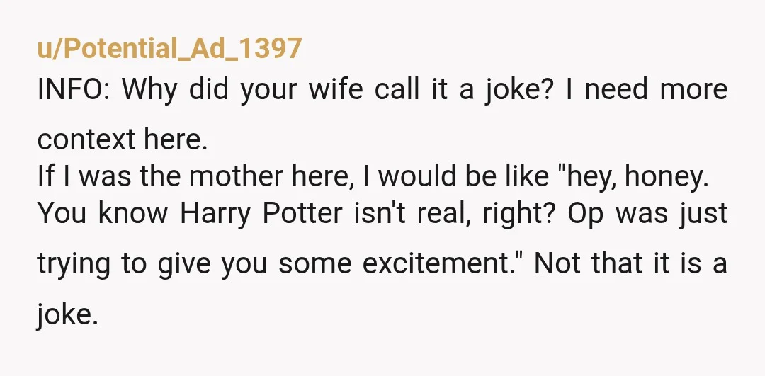 u/Nebranower
NTA: It sounds like your step-daughter has been raised way too sheltered if she thinks Harry Potter is real at eleven.