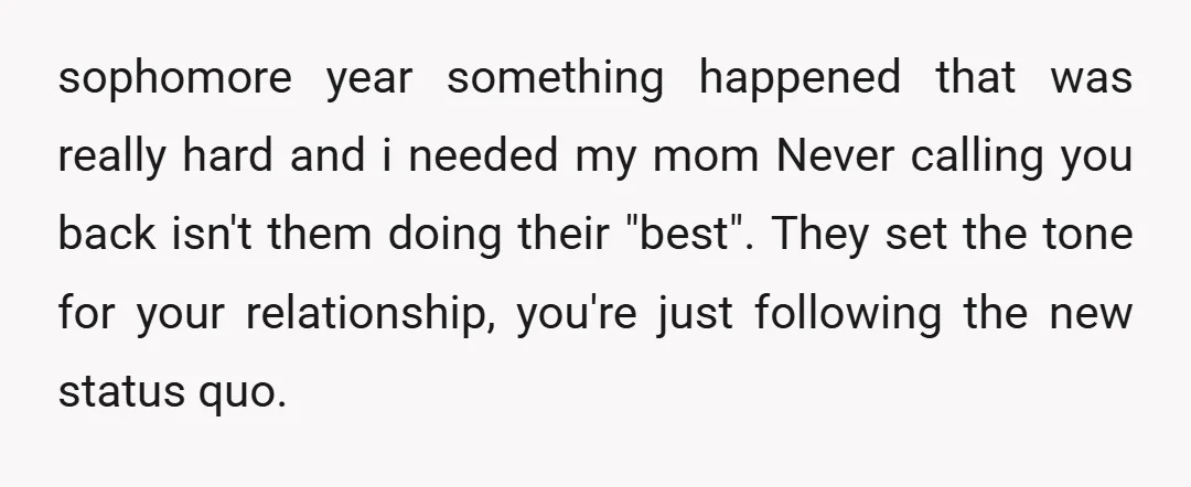 sophomore year something happened that was really hard and i needed my mom Never calling you back isn't them doing their "best". They set the tone for your relationship, you're...