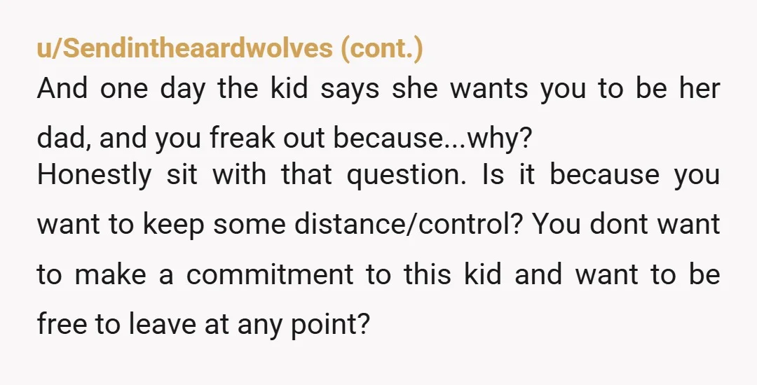 u/Separate_Bowl_6853 Poor kid... Mom is the AH. Where do you think this little girl got the idea that you were her father? Also funny how somehow you're still in a...