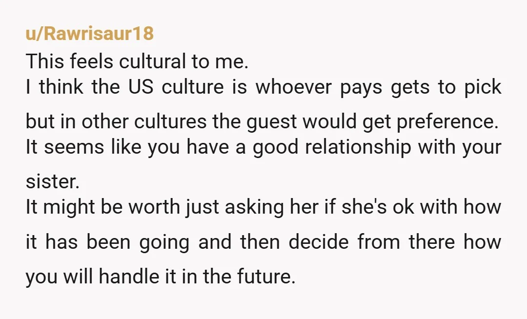 u/Rawrisaur18 This feels cultural to me. I think the US culture is whoever pays gets to pick but in other cultures the guest would get preference. It seems like you...