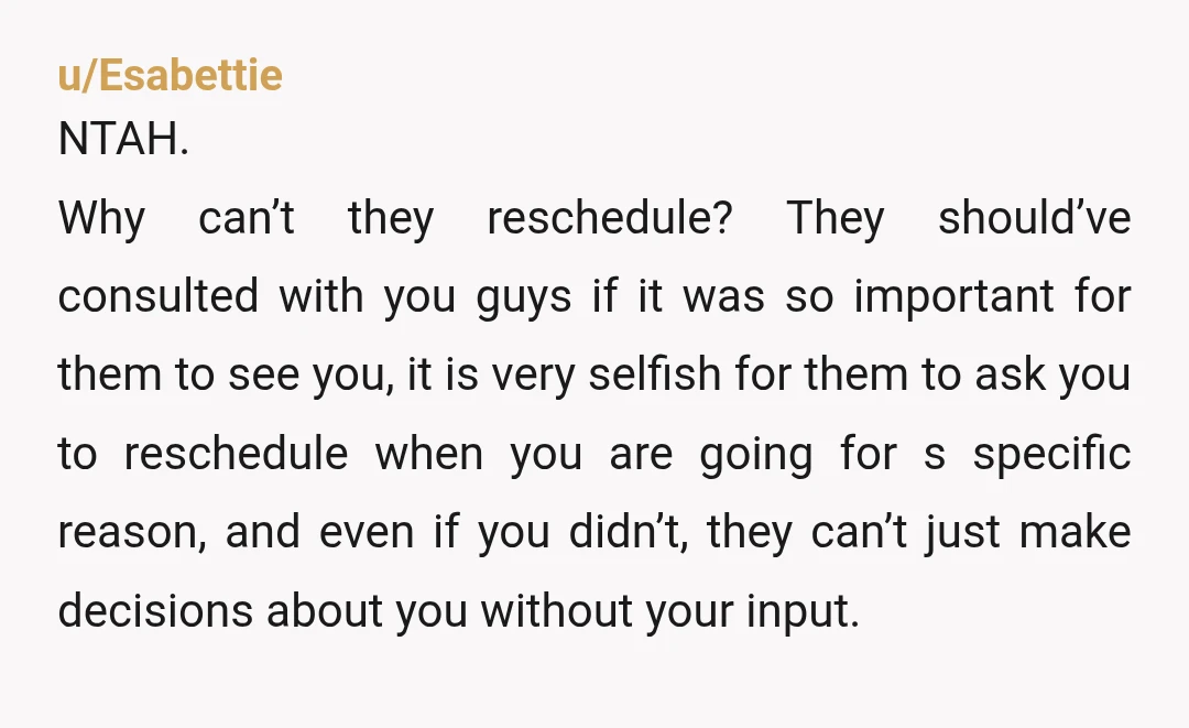u/EqualRoad3103
If the In-Laws are so amenable to the idea of rescheduling planned vacations, why don’t THEY reschedule?