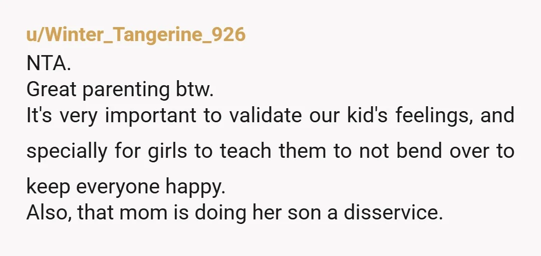 u/Winter_Tangerine_926 NTA. Great parenting btw. It's very important to validate our kid's feelings, and specially for girls to teach them to not bend over to keep everyone happy. Also, that...