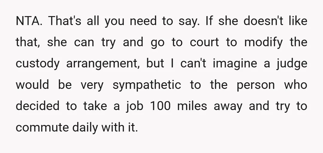 NTA. That's all you need to say. If she doesn't like that, she can try and go to court to modify the custody arrangement, but I can't imagine a judge...