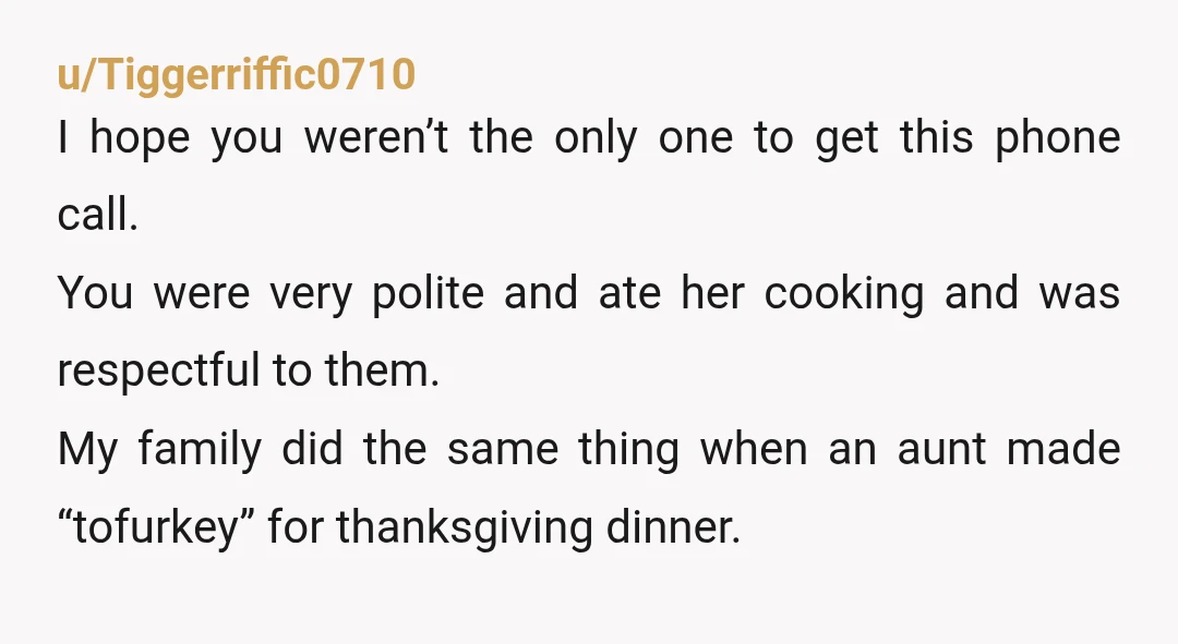 u/Technical_Eye_4343 NTA. You didn't insult her and you ate the food. There's plenty of good vegan dishes out there. If she made a "meal" that was so insubstantial that EVERY...