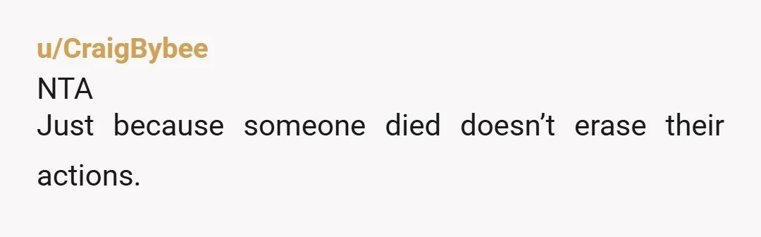 u/CraigBybee
NTA
Just because someone died doesn’t erase their actions.