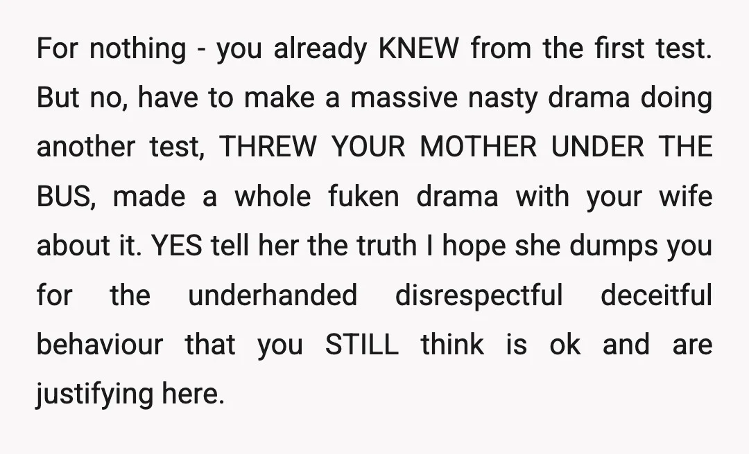For nothing - you already KNEW from the first test. But no, have to make a massive nasty drama doing another test, THREW YOUR MOTHER UNDER THE BUS, made a...
