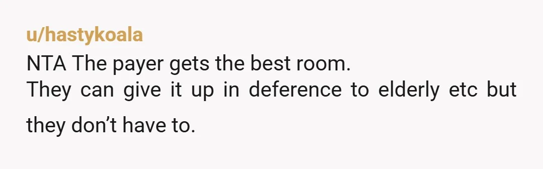 u/hastykoala NTA The payer gets the best room. They can give it up in deference to elderly etc but they don’t have to.