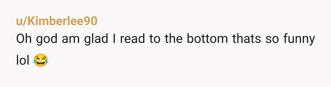 u/Kimberlee90 Oh god am glad I read to the bottom thats so funny lol 😂 