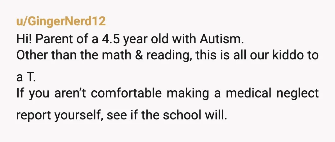 u/GingerNerd12 Hi! Parent of a 4.5 year old with Autism. Other than the math & reading, this is all our kiddo to a T. If you aren’t comfortable making a...