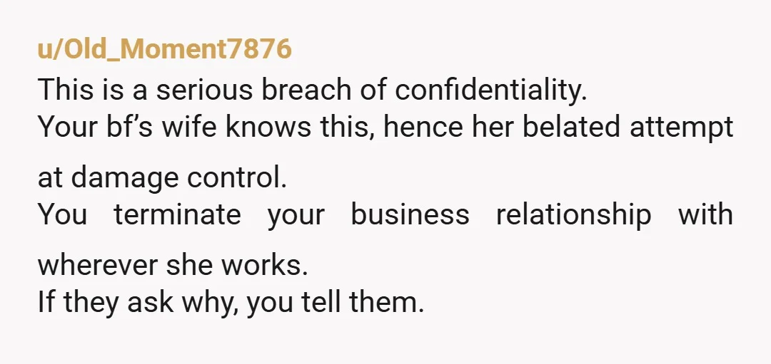 u/Fresh-Passage3251 I'd probably kiss this friendship goodbye. If wifey told secrets pertaining to her job and knowing the risks, how can you be sure she's not updating your ex with...