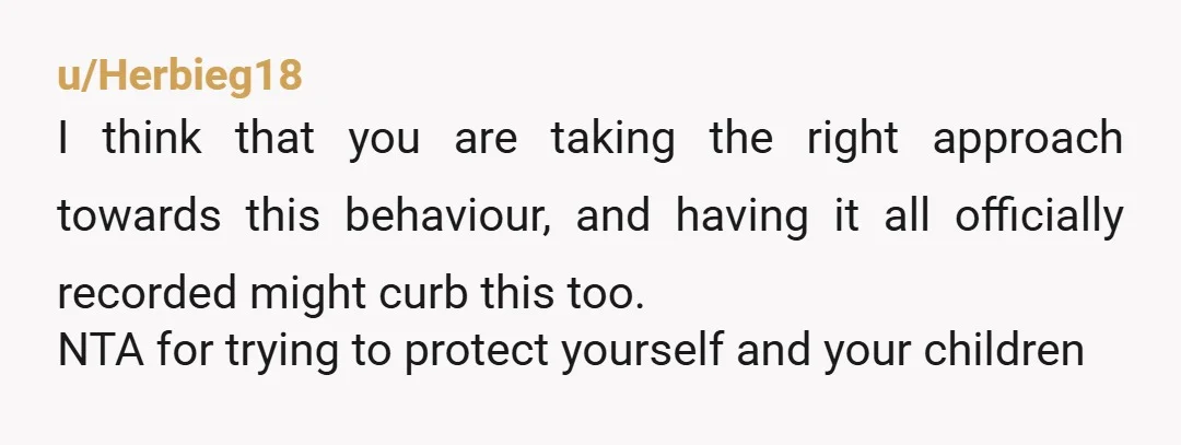 u/Herbieg18 I think that you are taking the right approach towards this behaviour, and having it all officially recorded might curb this too. NTA for trying to protect yourself and...