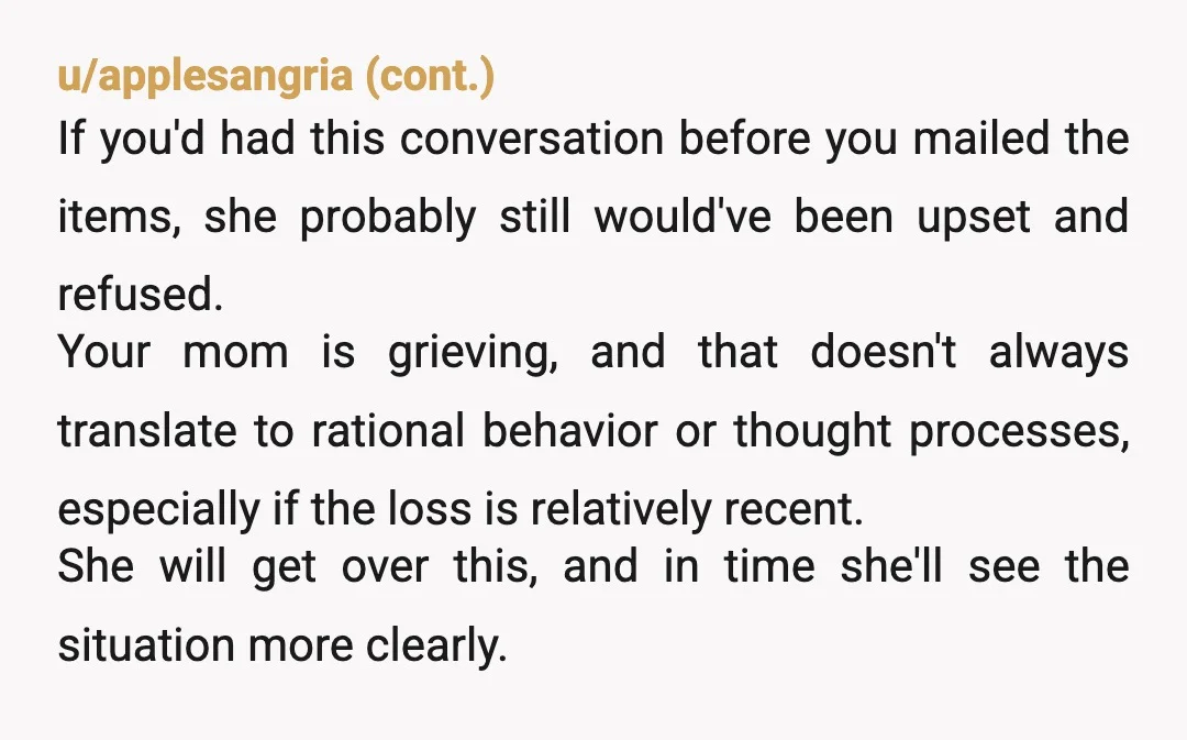 u/whenifeellikeit People grieve in weird ways. I think you did the right thing. And honestly? I don't think it was really necessary for you to have talked to your mom...