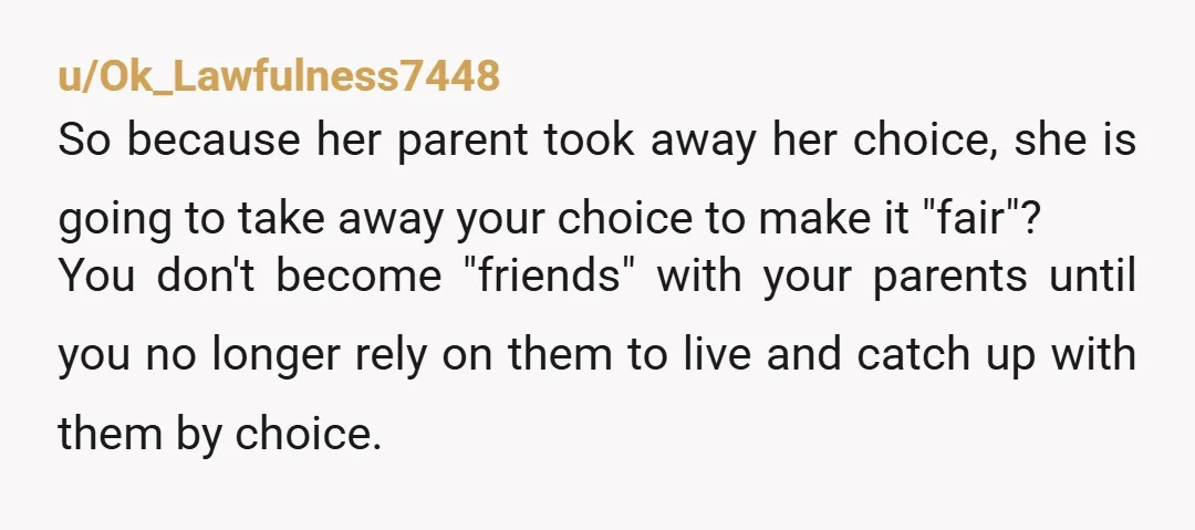 u/teabeforebedtime NTA and I'm sorry you're in so deep you think you might be! Your mom is acting like a 5 year old telling another girl they're not invited to...