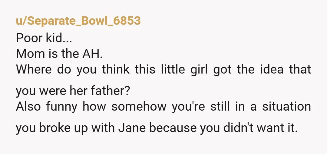 u/Cute-Shine-1701 Because of Jane's reaction you should consider distancing yourself. I have a good guess where the kid got the you-are-daddy idea from... NTA you set the record straight and...