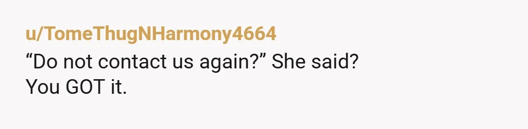 u/TomeThugNHarmony4664
“Do not contact us again?” She said?
You GOT it.