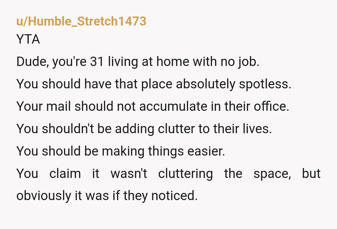 u/sisterfunkhaus ESH. It's time to move out. It sounds like your parents are resentful that you are living back at home and unleashed on you because you were insensitive. Your...