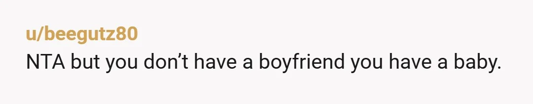u/beegutz80
NTA but you don’t have a boyfriend you have a baby.